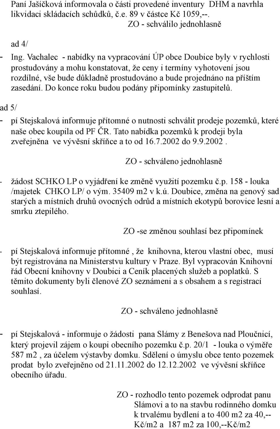 příštím zasedání. Do konce roku budou podány připomínky zastupitelů. ad 5/ - pí Stejskalová informuje přítomné o nutnosti schválit prodeje pozemků, které naše obec koupila od PF ČR.