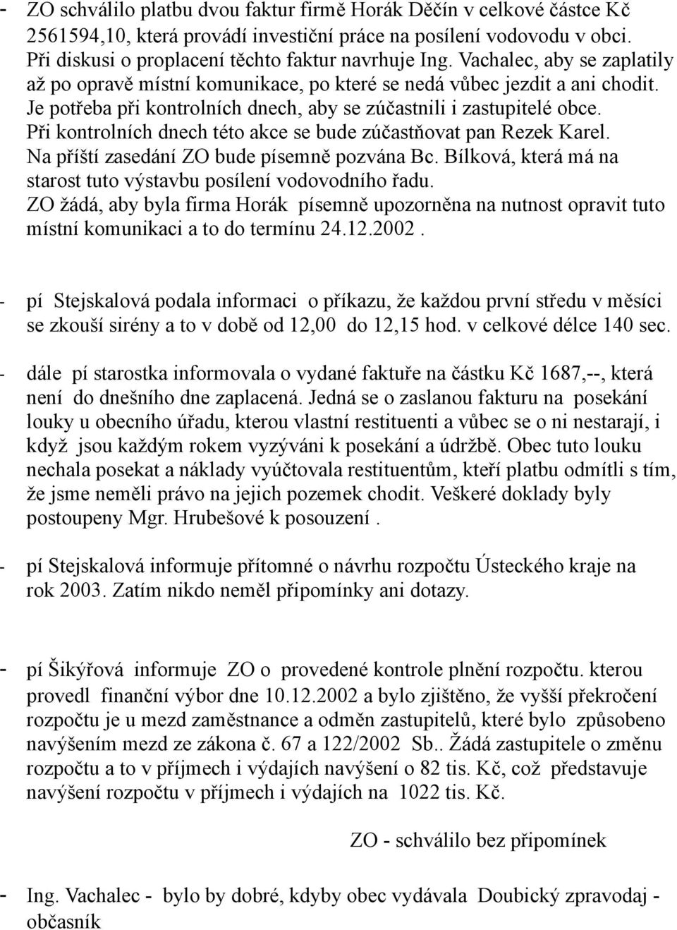 Při kontrolních dnech této akce se bude zúčastňovat pan Rezek Karel. Na příští zasedání ZO bude písemně pozvána Bc. Bílková, která má na starost tuto výstavbu posílení vodovodního řadu.
