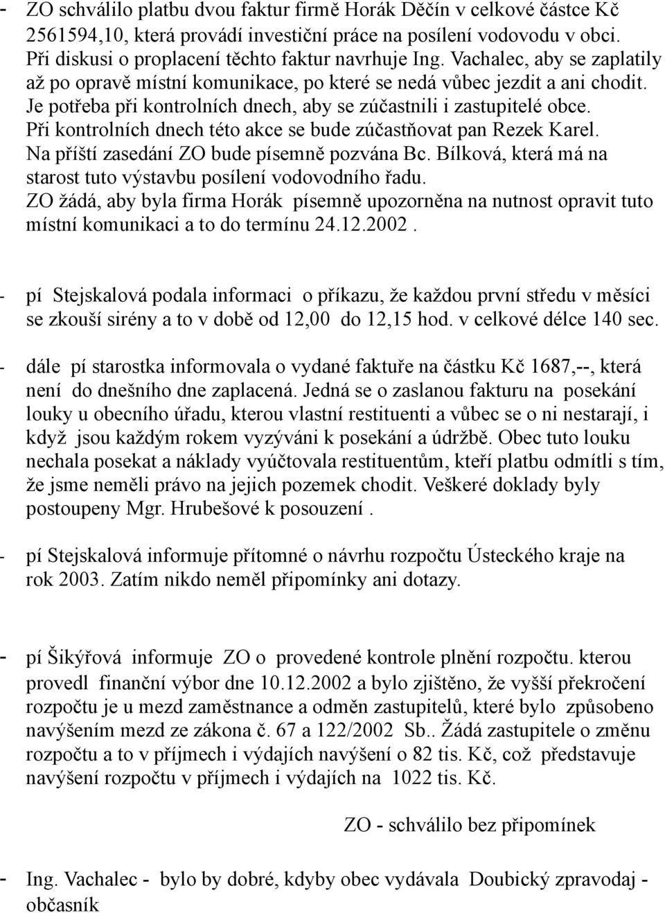 Při kontrolních dnech této akce se bude zúčastňovat pan Rezek Karel. Na příští zasedání ZO bude písemně pozvána Bc. Bílková, která má na starost tuto výstavbu posílení vodovodního řadu.