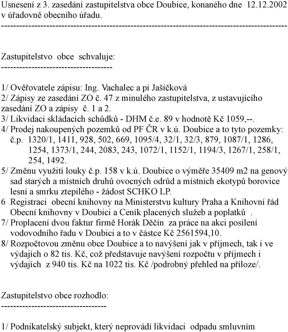 Vachalec a pí Jašíčková 2/ Zápisy ze zasedání ZO č. 47 z minulého zastupitelstva, z ustavujícího zasedání ZO a zápisy č. 1 a 2. 3/ Likvidaci skládacích schůdků - DHM č.e. 89 v hodnotě Kč 1059,--.