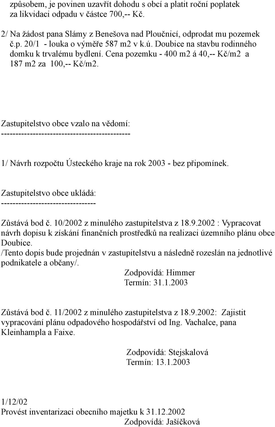 Zastupitelstvo obce vzalo na vědomí: --------------------------------------------- 1/ Návrh rozpočtu Ústeckého kraje na rok 2003 - bez připomínek.