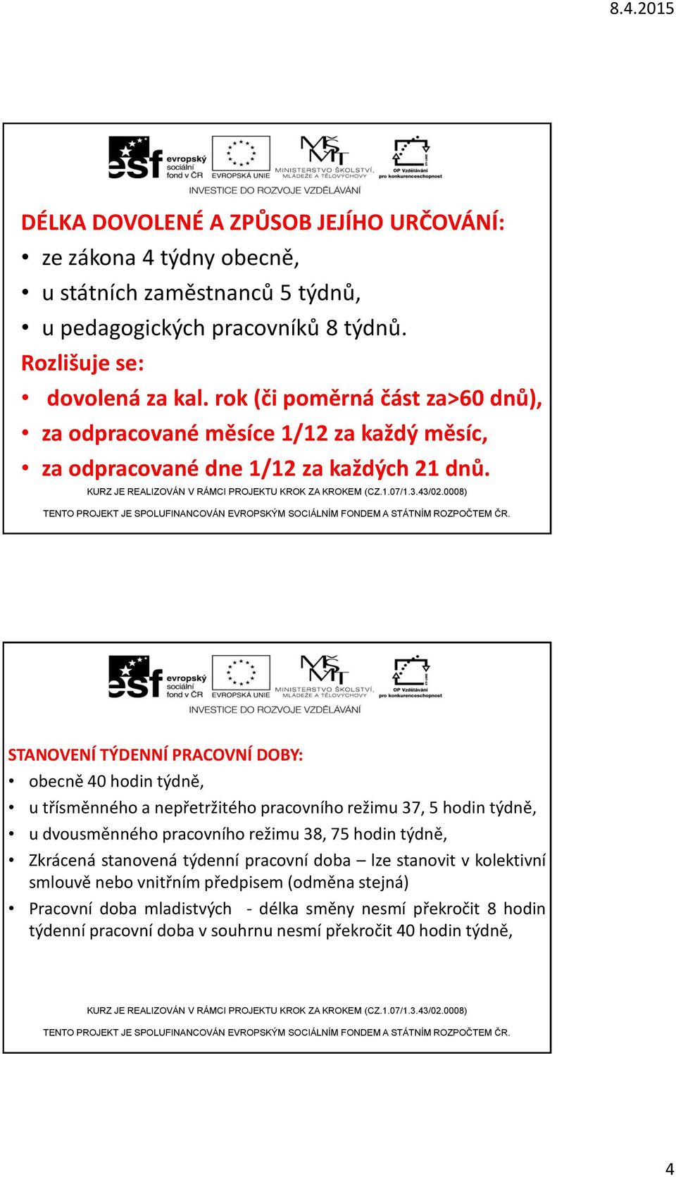 STANOVENÍ TÝDENNÍ PRACOVNÍ DOBY: obecně 40 hodin týdně, u třísměnného a nepřetržitého pracovního režimu 37, 5 hodin týdně, u dvousměnného pracovního režimu 38, 75 hodin týdně,