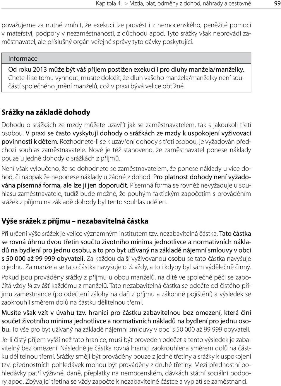 Tyto srážky však neprovádí zaměstnavatel, ale příslušný orgán veřejné správy tyto dávky poskytující. Informace Od roku 2013 může být váš příjem postižen exekucí i pro dluhy manžela/manželky.