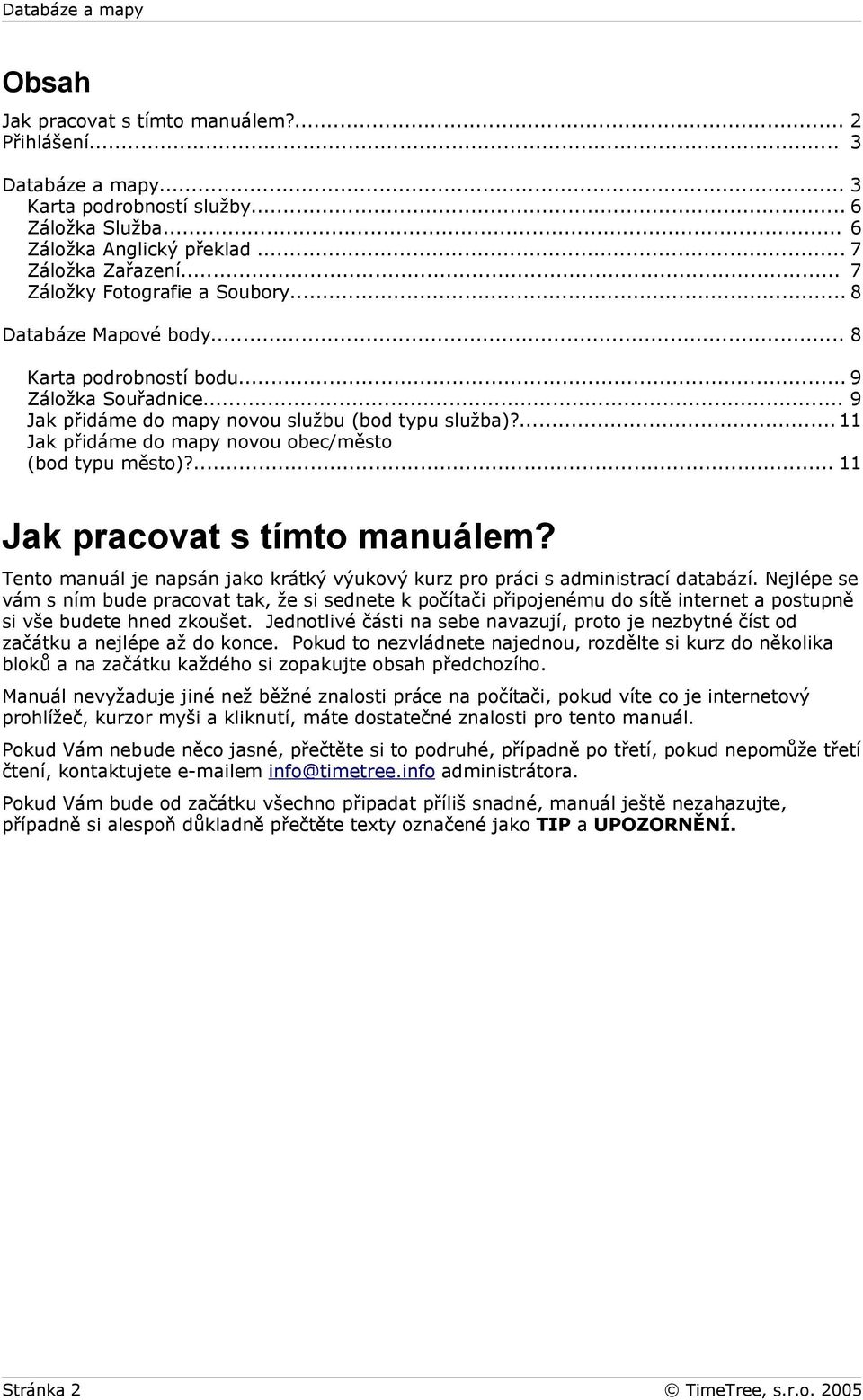 ... 11 Jak přidáme do mapy novou obec/město (bod typu město)?... 11 Jak pracovat s tímto manuálem? Tento manuál je napsán jako krátký výukový kurz pro práci s administrací databází.