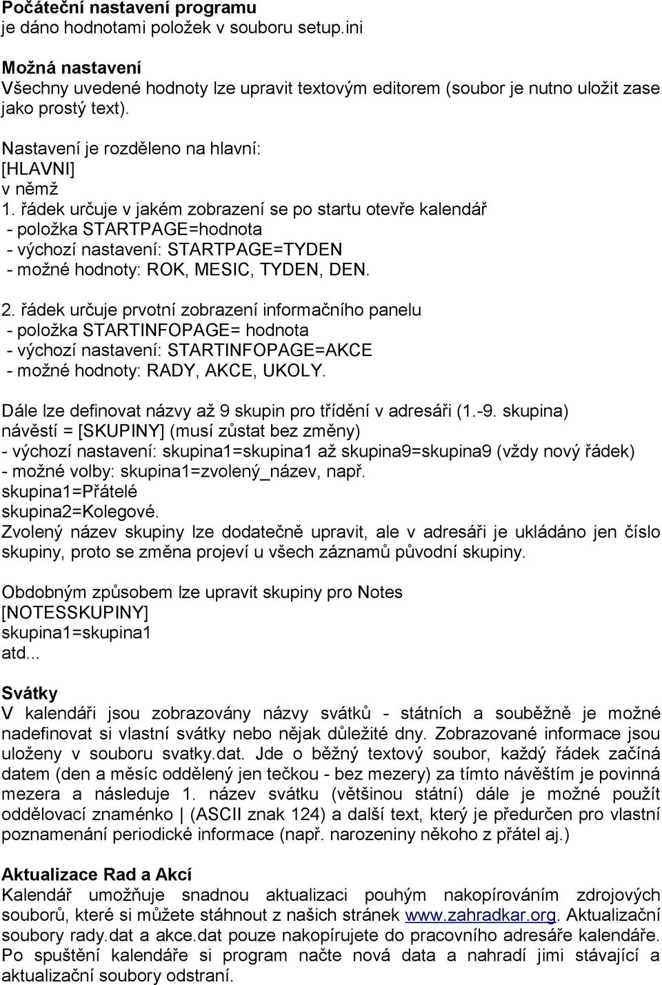 řádek určuje v jakém zobrazení se po startu otevře kalendář - položka STARTPAGE=hodnota - výchozí nastavení: STARTPAGE=TYDEN - možné hodnoty: ROK, MESIC, TYDEN, DEN. 2.