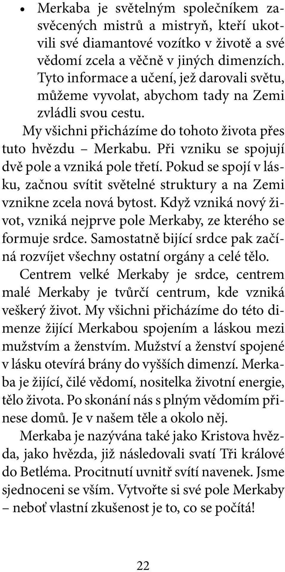 Při vzniku se spojují dvě pole a vzniká pole třetí. Pokud se spojí v lásku, začnou svítit světelné struktury a na Zemi vznikne zcela nová bytost.