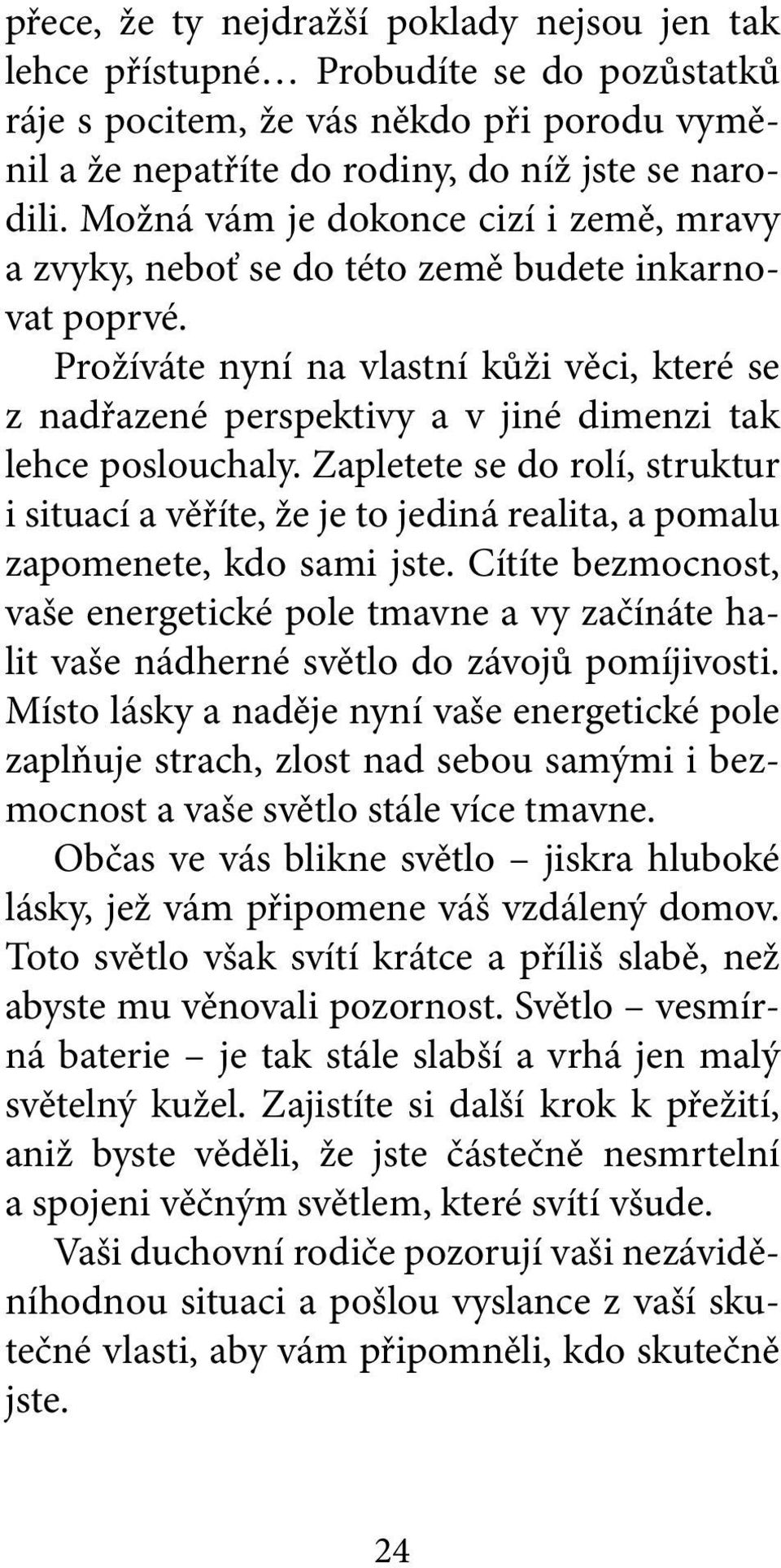 Prožíváte nyní na vlastní kůži věci, které se z nadřazené perspektivy a v jiné dimenzi tak lehce poslouchaly.