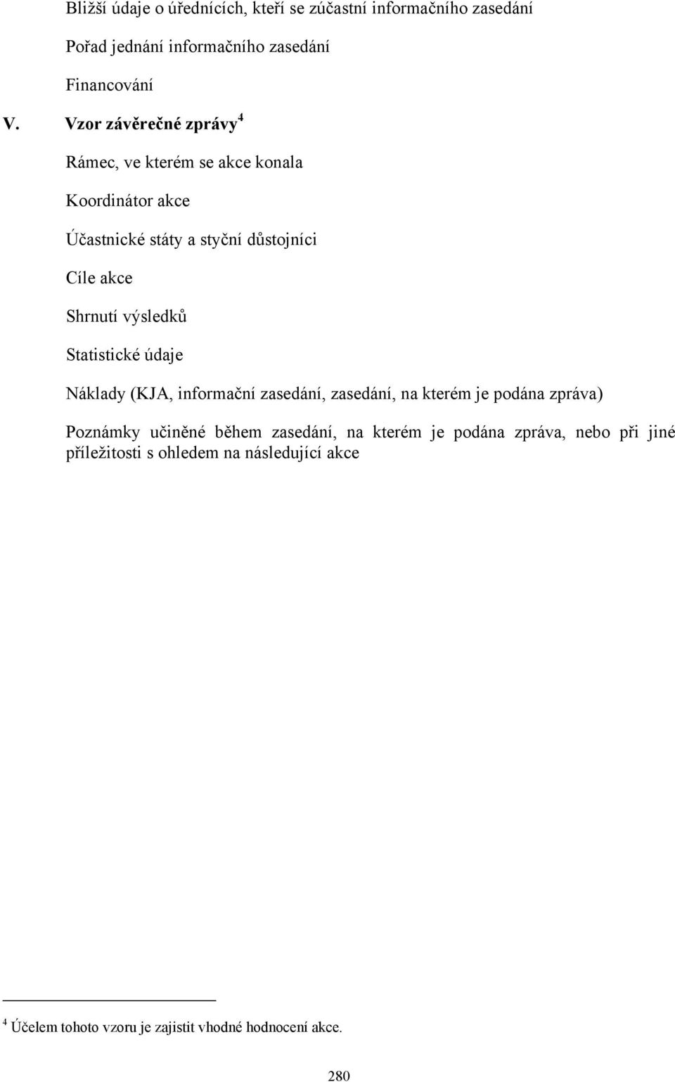 výsledků Statistické údaje Náklady (KJA, informační zasedání, zasedání, na kterém je podána zpráva) Poznámky učiněné během