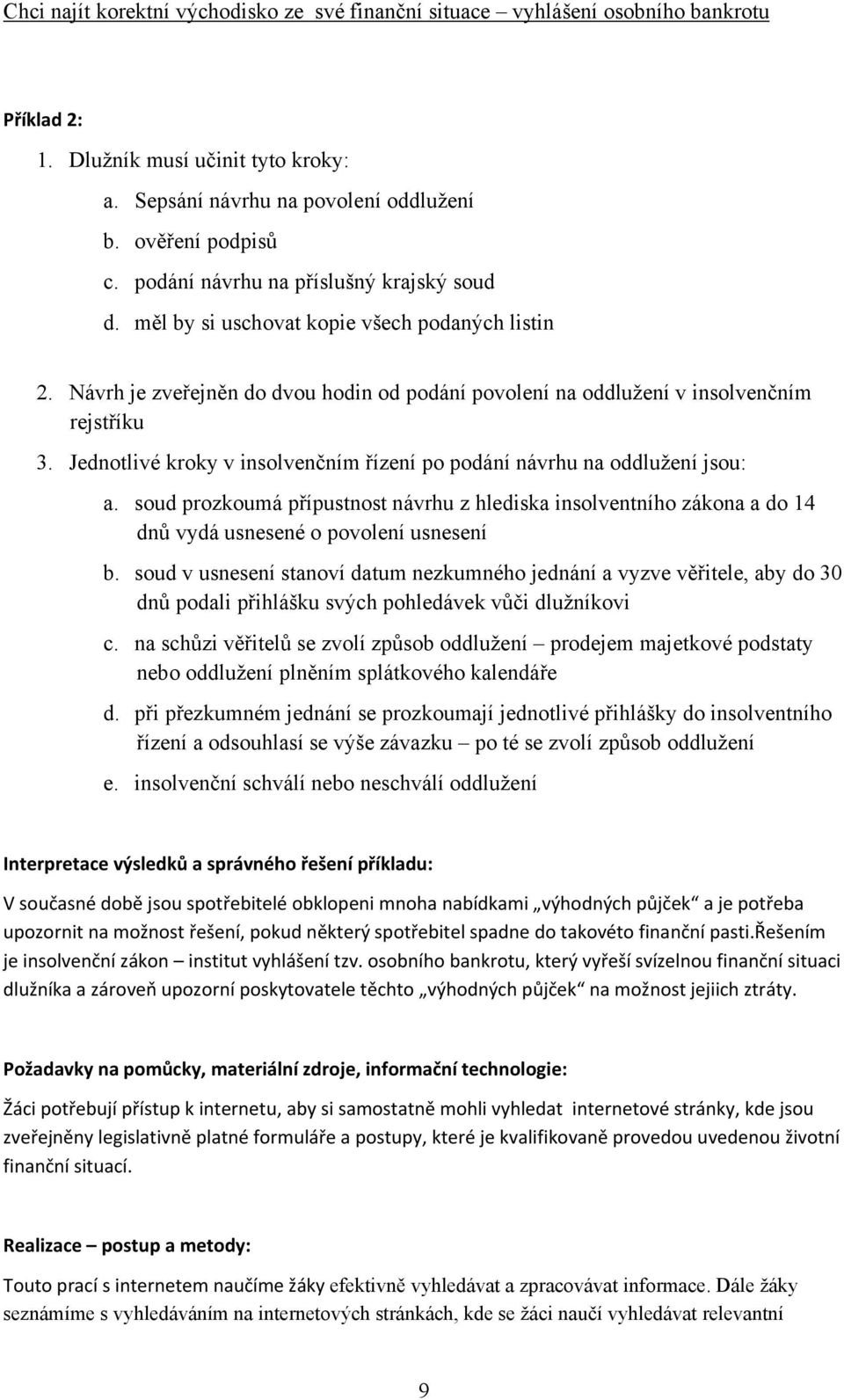 soud prozkoumá přípustnost návrhu z hlediska insolventního zákona a do 14 dnů vydá usnesené o povolení usnesení b.