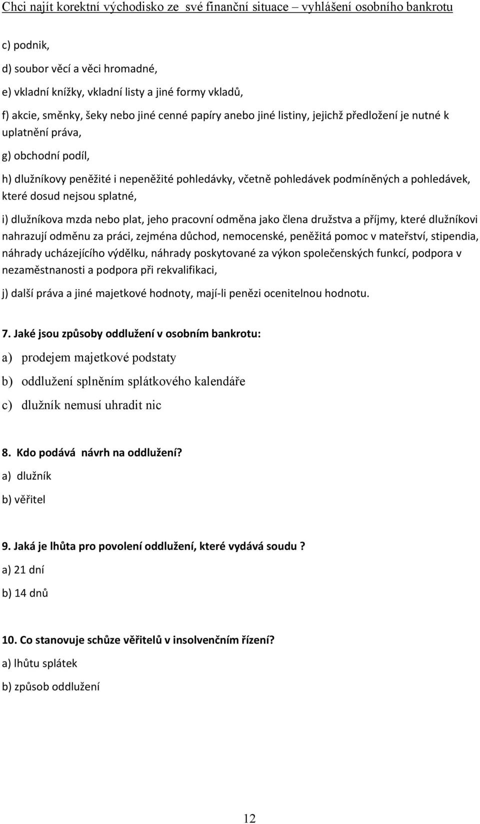 odměna jako člena družstva a příjmy, které dlužníkovi nahrazují odměnu za práci, zejména důchod, nemocenské, peněžitá pomoc v mateřství, stipendia, náhrady ucházejícího výdělku, náhrady poskytované