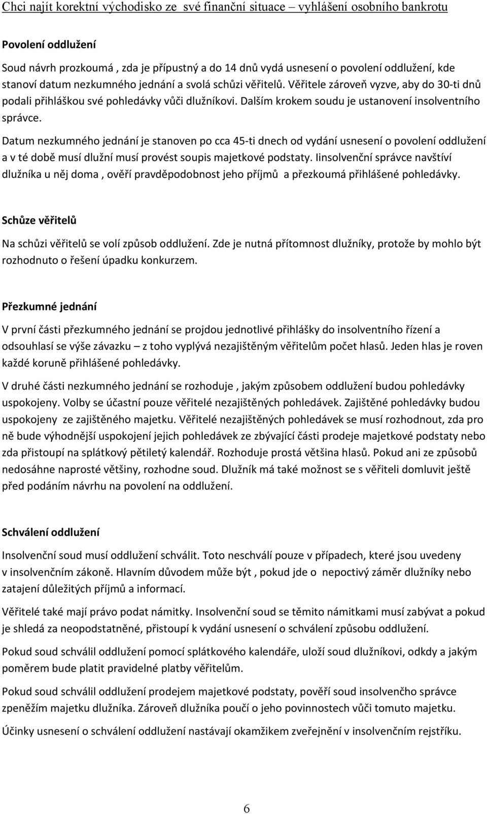 Datum nezkumného jednání je stanoven po cca 45 ti dnech od vydání usnesení o povolení oddlužení a v té době musí dlužní musí provést soupis majetkové podstaty.