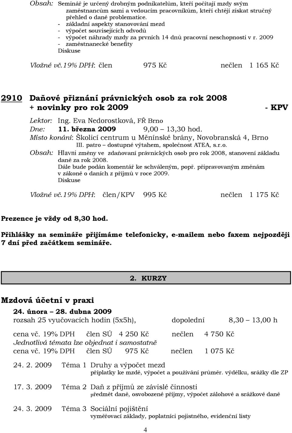 19% DPH: člen 975 Kč nečlen 1 165 Kč 2910 Daňové přiznání právnických osob za rok 2008 + novinky pro rok 2009 - KPV Lektor: Ing. Eva Nedorostková, FŘ Brno Dne: 11. března 2009 9,00 13,30 hod.