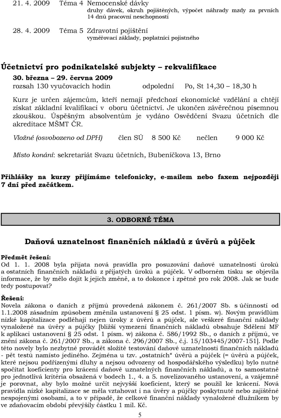 června 2009 rozsah 130 vyučovacích hodin odpolední Po, St 14,30 18,30 h Kurz je určen zájemcům, kteří nemají předchozí ekonomické vzdělání a chtějí získat základní kvalifikaci v oboru účetnictví.