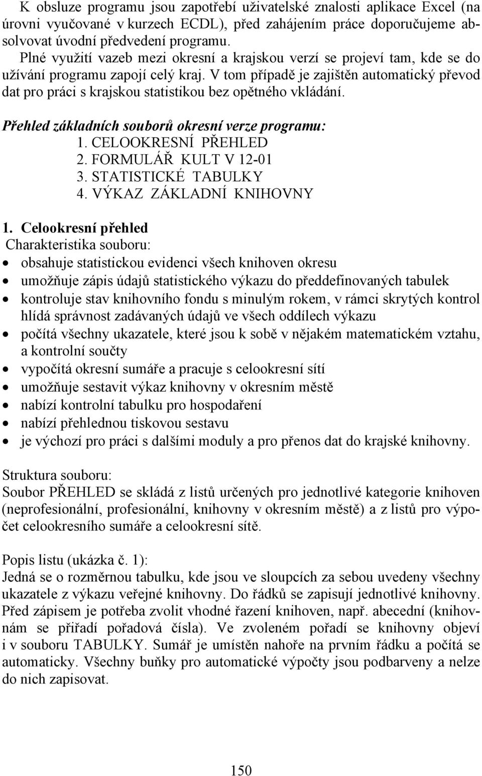 V tom případě je zajištěn automatický převod dat pro práci s krajskou statistikou bez opětného vkládání. Přehled základních souborů okresní verze programu: 1. CELOOKRESNÍ PŘEHLED 2.