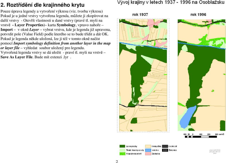 myši na vrstvě - Layer Properties) karta Symbology, vpravo nahoře Import v okně Layer vybrat vrstvu, kde je legenda již upravena, potvrdit pole (Value Field) podle kterého se to