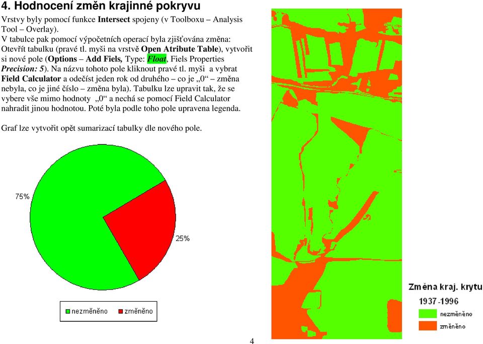 myši na vrstvě Open Atribute Table), vytvořit si nové pole (Options Add Fiels, Type: Float, Fiels Properties Precision: 5). Na názvu tohoto pole kliknout pravé tl.