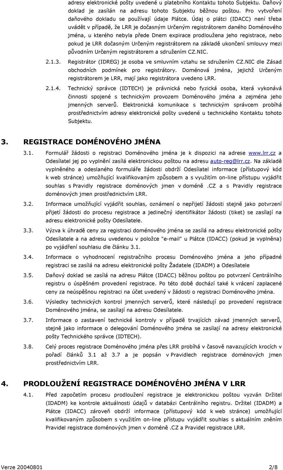 LRR dočasným Určeným registrátorem na základě ukončení smlouvy mezi původním Určeným registrátorem a sdružením CZ.NIC. 2.1.3. Registrátor (IDREG) je osoba ve smluvním vztahu se sdružením CZ.