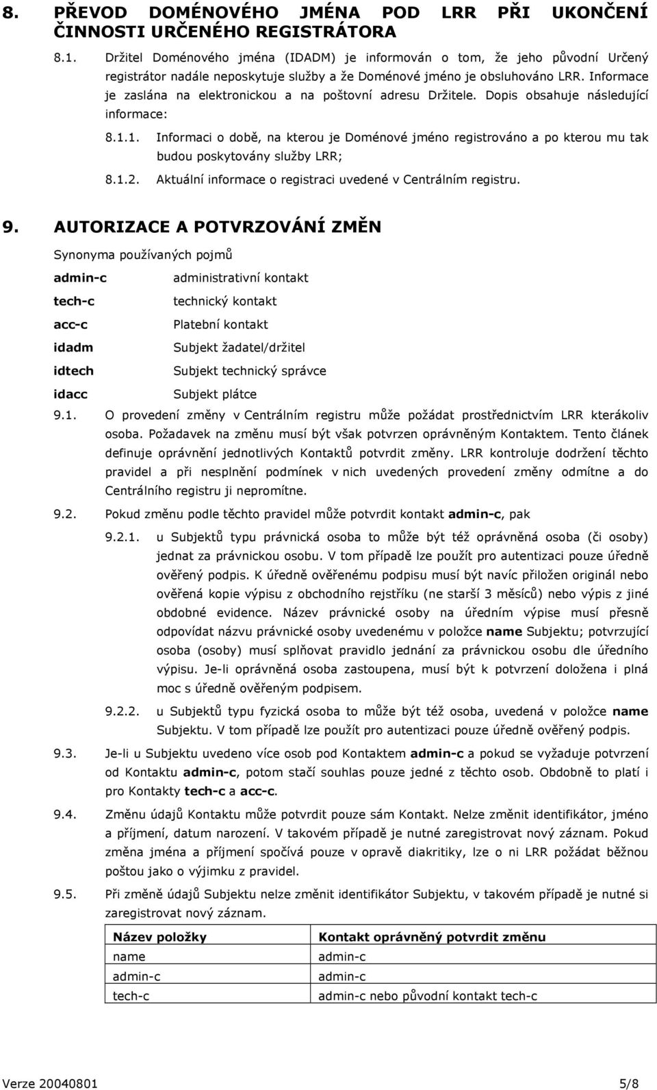 Informace je zaslána na elektronickou a na poštovní adresu Držitele. Dopis obsahuje následující informace: 8.1.