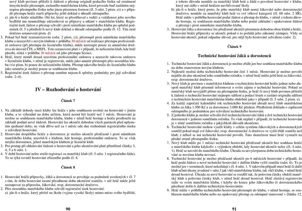 e) jde-li o hráèe mladšího 18ti let, který se pøestìhoval s rodièi a vzdálenost jeho nového bydlištì mu neumožòuje zúèastòovat se pøípravy a utkání v mateøském klubu.