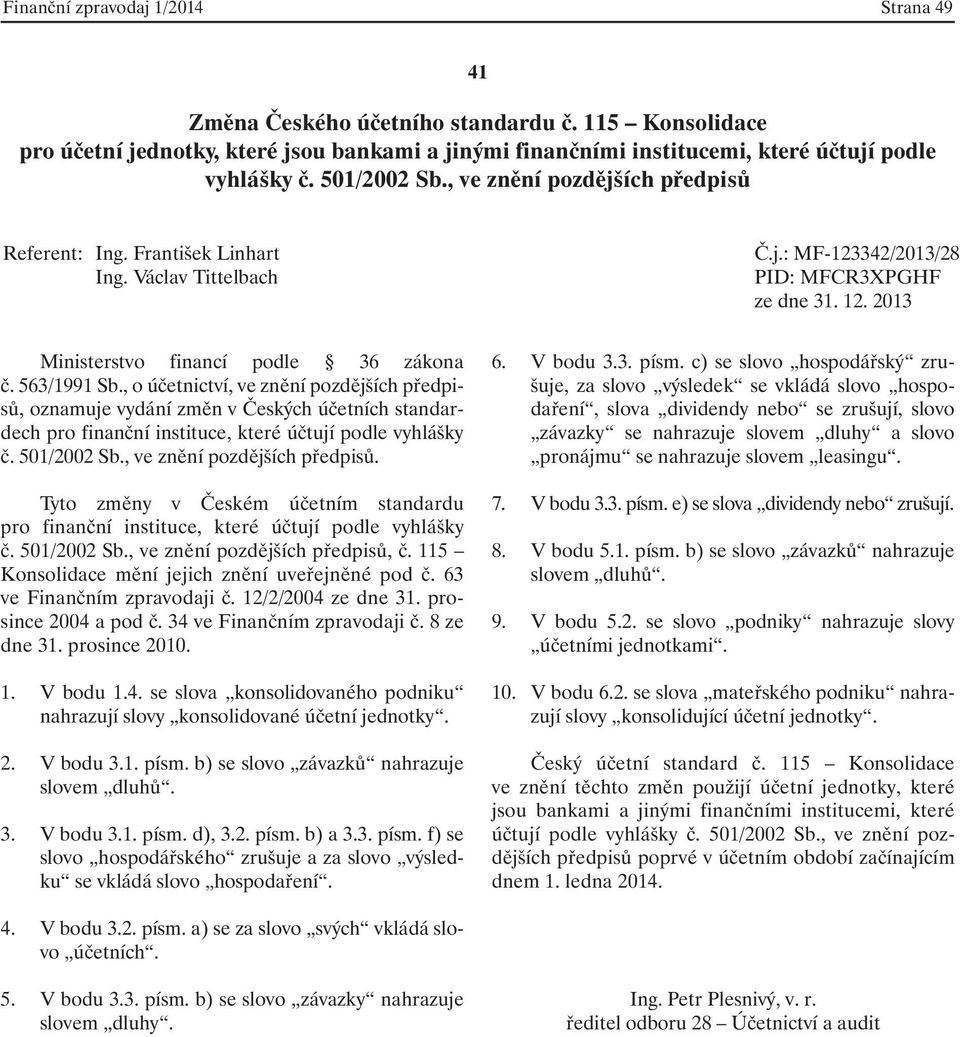 2. V bodu 3.1. písm. b) se slovo závazků nahrazuje slovem dluhů. 3. V bodu 3.1. písm. d), 3.2. písm. b) a 3.3. písm. f) se slovo hospodářského zrušuje a za slovo výsledku se vkládá slovo hospodaření.