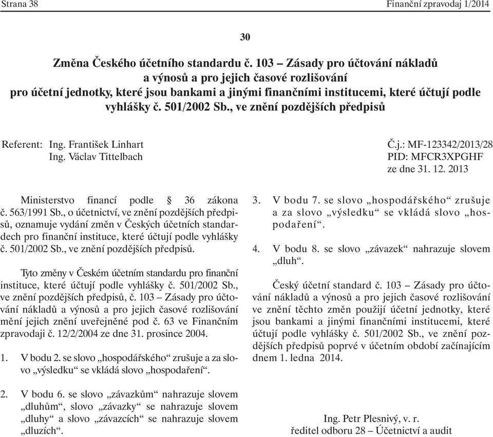 103 Zásady pro účtování nákladů a výnosů a pro jejich časové rozlišování mění jejich znění uveřejněné pod č. 63 ve Finančním zpravodaji č. 12/2/2004 ze dne 31. prosince 2004. 1. V bodu 2.