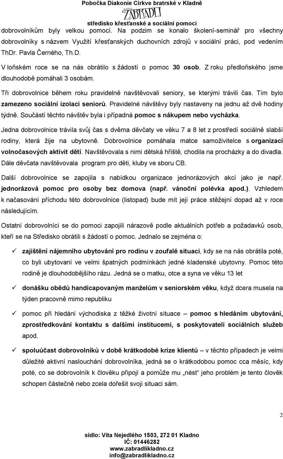 Tři dobrovolnice během roku pravidelně navštěvovali seniory, se kterými trávili čas. Tím bylo zamezeno sociální izolaci seniorů. Pravidelné návštěvy byly nastaveny na jednu až dvě hodiny týdně.