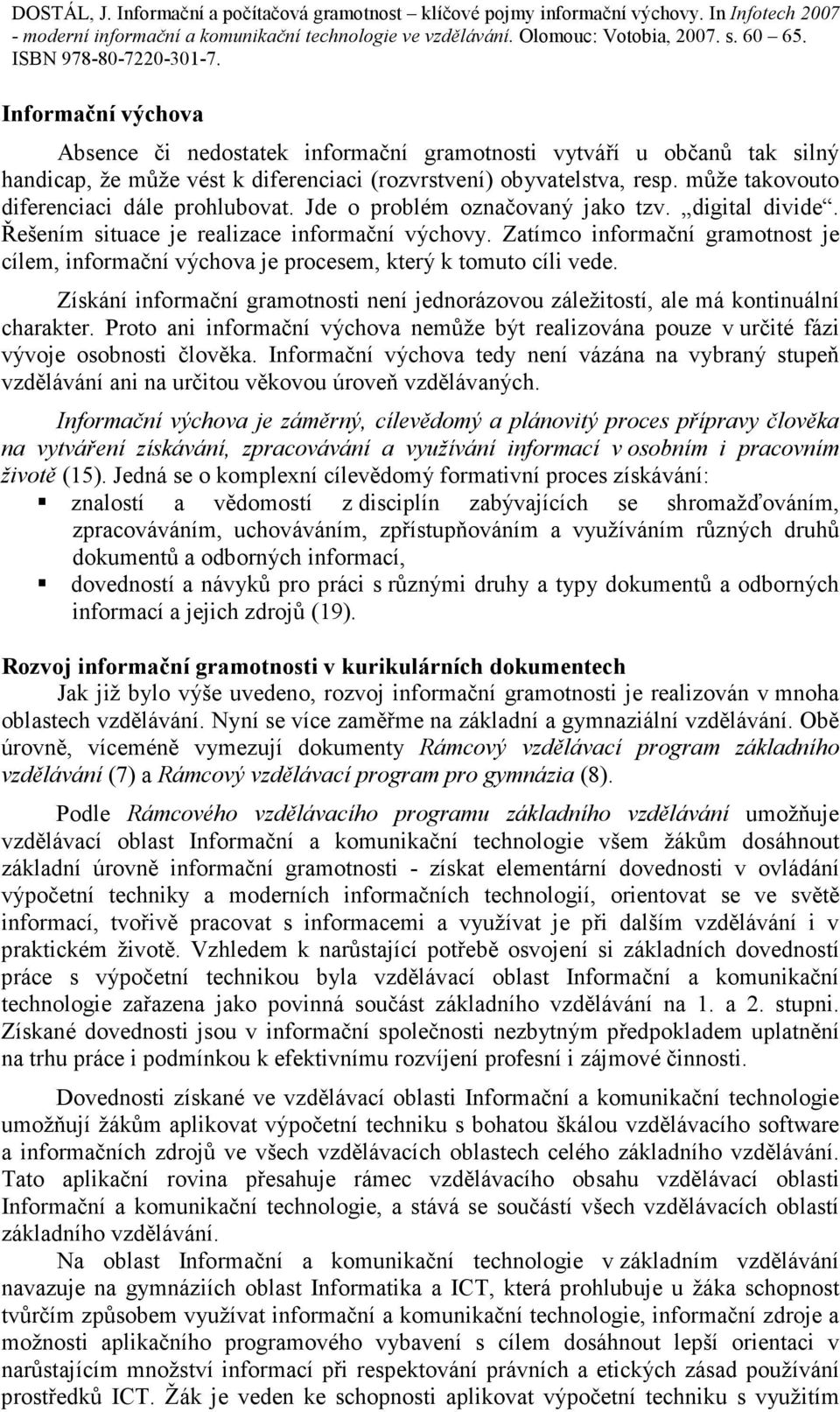 Zatímco informační gramotnost je cílem, informační výchova je procesem, který k tomuto cíli vede. Získání informační gramotnosti není jednorázovou záležitostí, ale má kontinuální charakter.