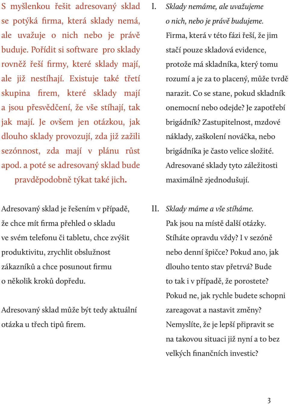 Je ovšem jen otázkou, jak dlouho sklady provozují, zda již zažili sezónnost, zda mají v plánu růst apod. a poté se adresovaný sklad bude pravděpodobně týkat také jich. I.