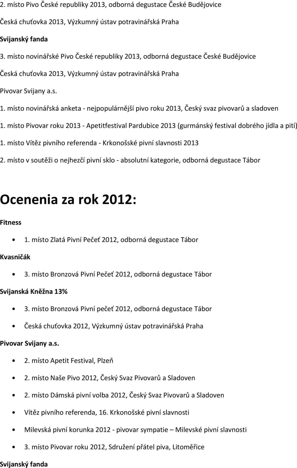 místo novinářská anketa - nejpopulárnější pivo roku 2013, Český svaz pivovarů a sladoven 1. místo Pivovar roku 2013 - Apetitfestival Pardubice 2013 (gurmánský festival dobrého jídla a pití) 1.