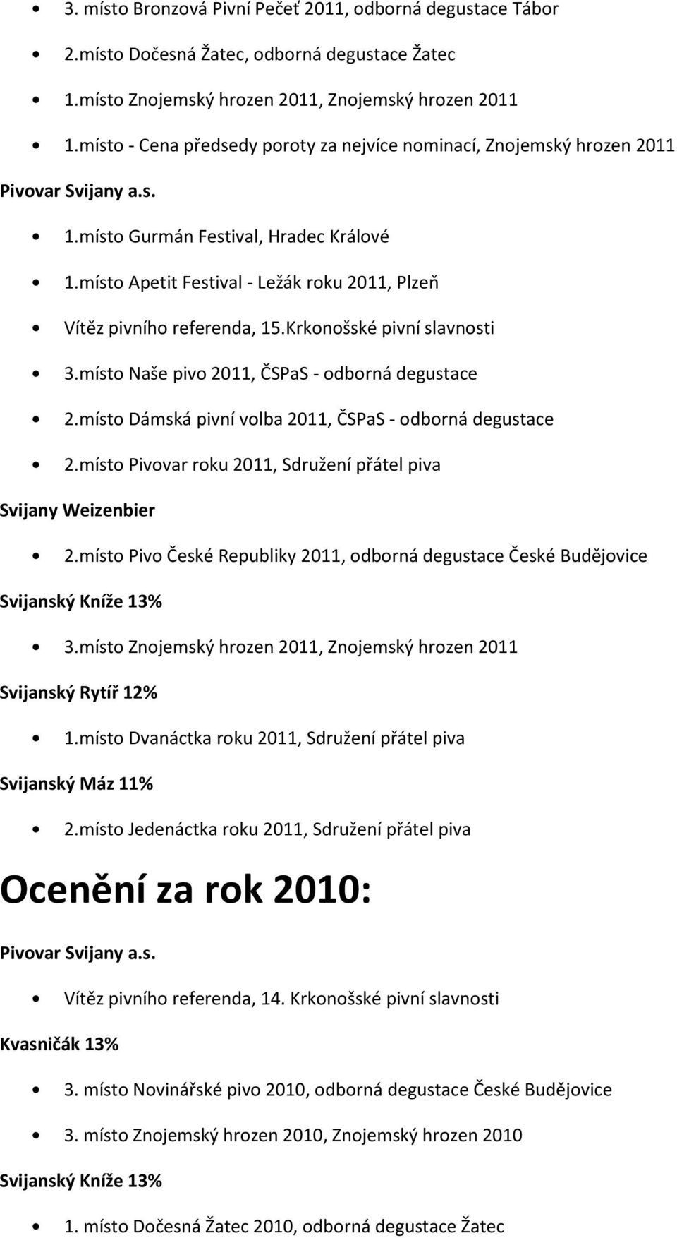 Krkonošské pivní slavnosti 3.místo Naše pivo 2011, ČSPaS - odborná degustace 2.místo Dámská pivní volba 2011, ČSPaS - odborná degustace 2.