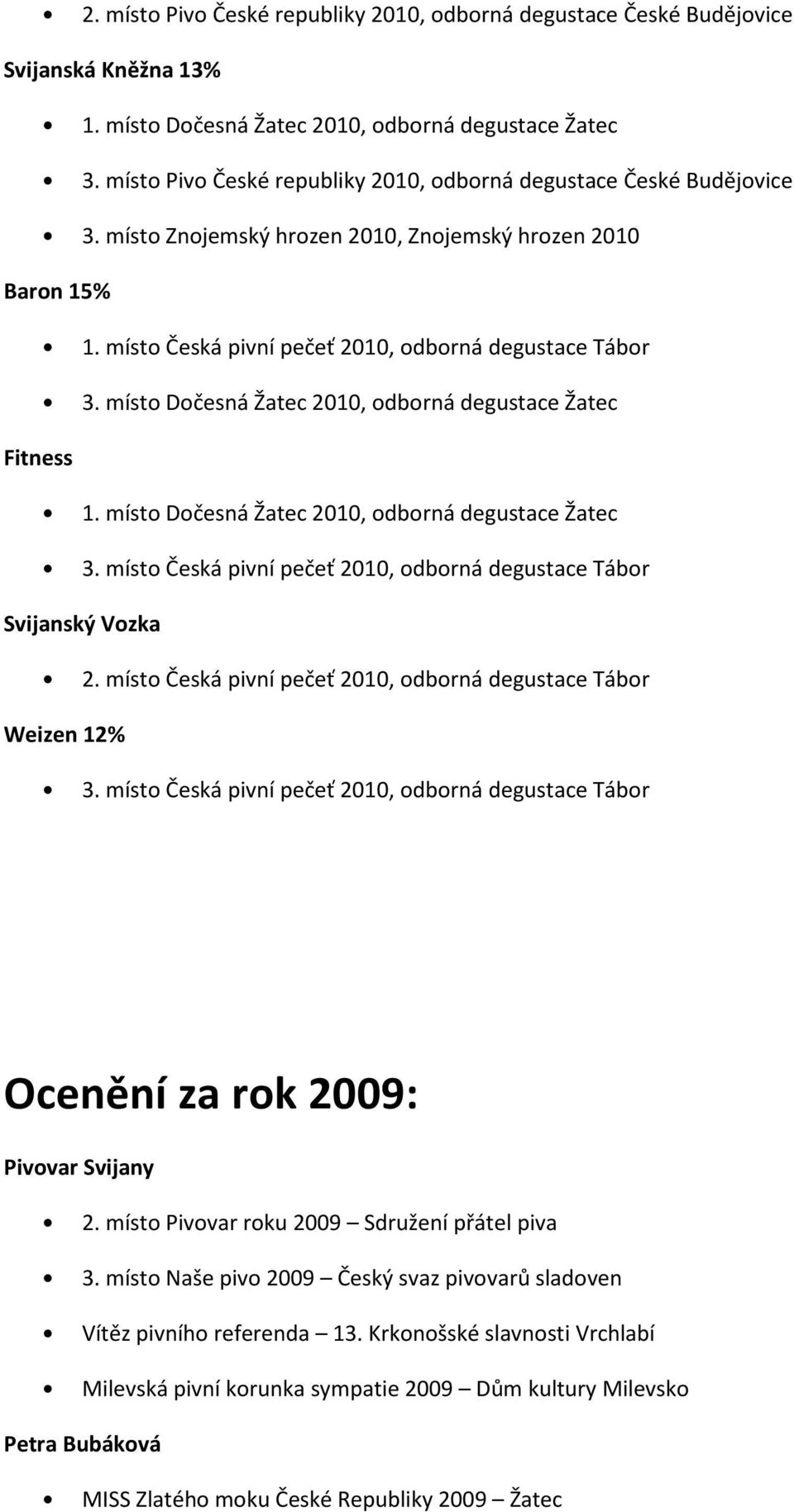 místo Dočesná Žatec 2010, odborná degustace Žatec 3. místo Česká pivní pečeť 2010, odborná degustace Tábor Svijanský Vozka 2. místo Česká pivní pečeť 2010, odborná degustace Tábor Weizen 12% 3.