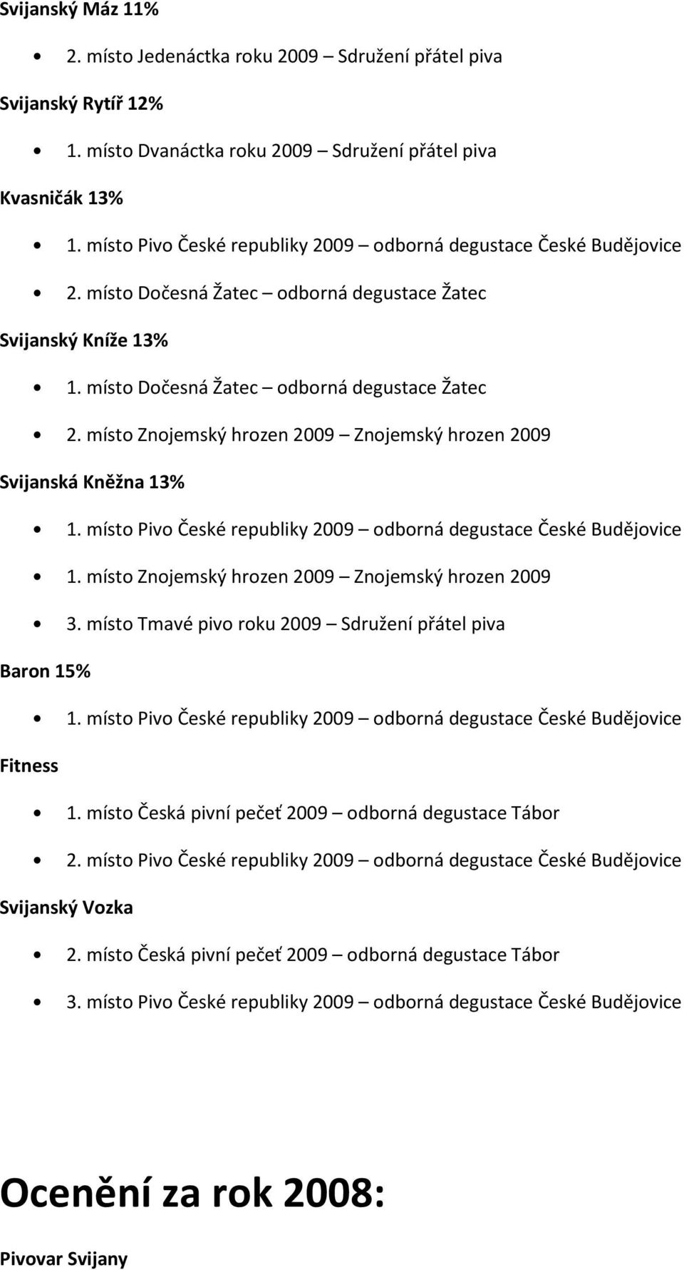 místo Pivo České republiky 2009 odborná degustace České Budějovice 1. místo Znojemský hrozen 2009 Znojemský hrozen 2009 3. místo Tmavé pivo roku 2009 Sdružení přátel piva 1.