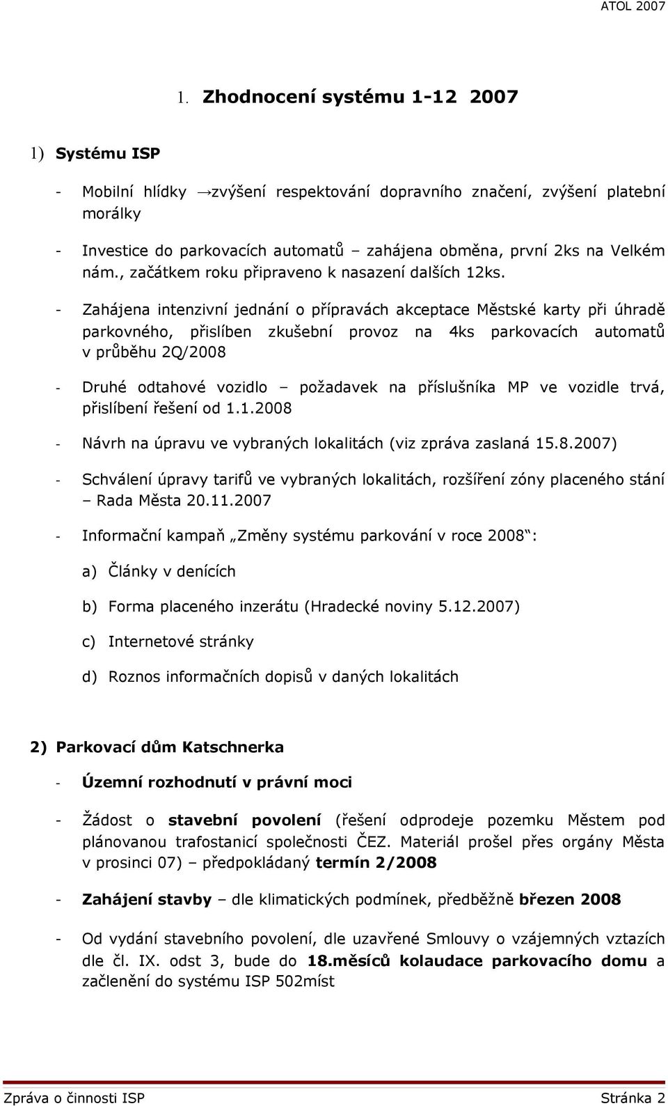 - Zahájena intenzivní jednání o přípravách akceptace Městské karty při úhradě parkovného, přislíben zkušební provoz na 4ks parkovacích automatů v průběhu 2Q/2008 - Druhé odtahové vozidlo požadavek na