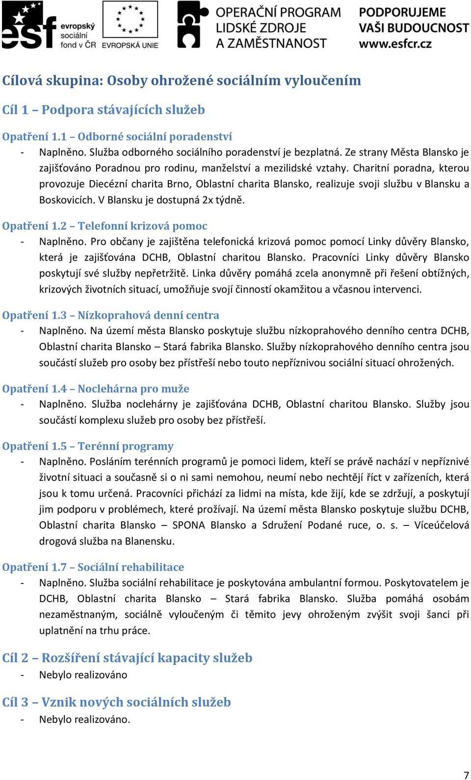 Charitní poradna, kterou provozuje Diecézní charita Brno, Oblastní charita Blansko, realizuje svoji službu v Blansku a Boskovicích. V Blansku je dostupná 2x týdně. Opatření 1.