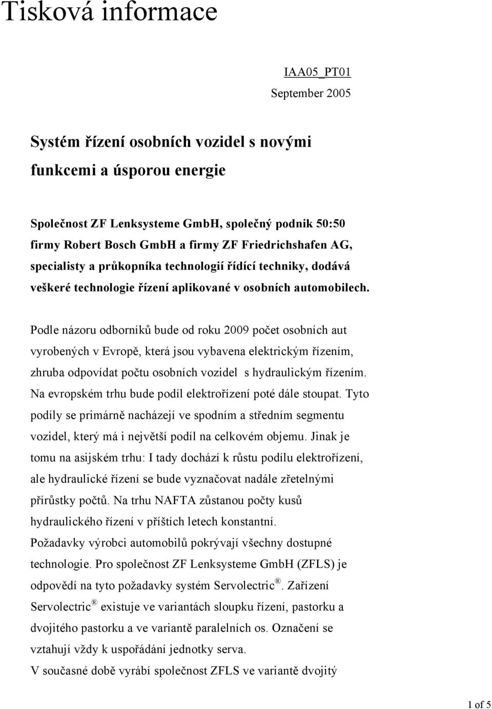 Podle názoru odborníků bude od roku 2009 počet osobních aut vyrobených v Evropě, která jsou vybavena elektrickým řízením, zhruba odpovídat počtu osobních vozidel s hydraulickým řízením.