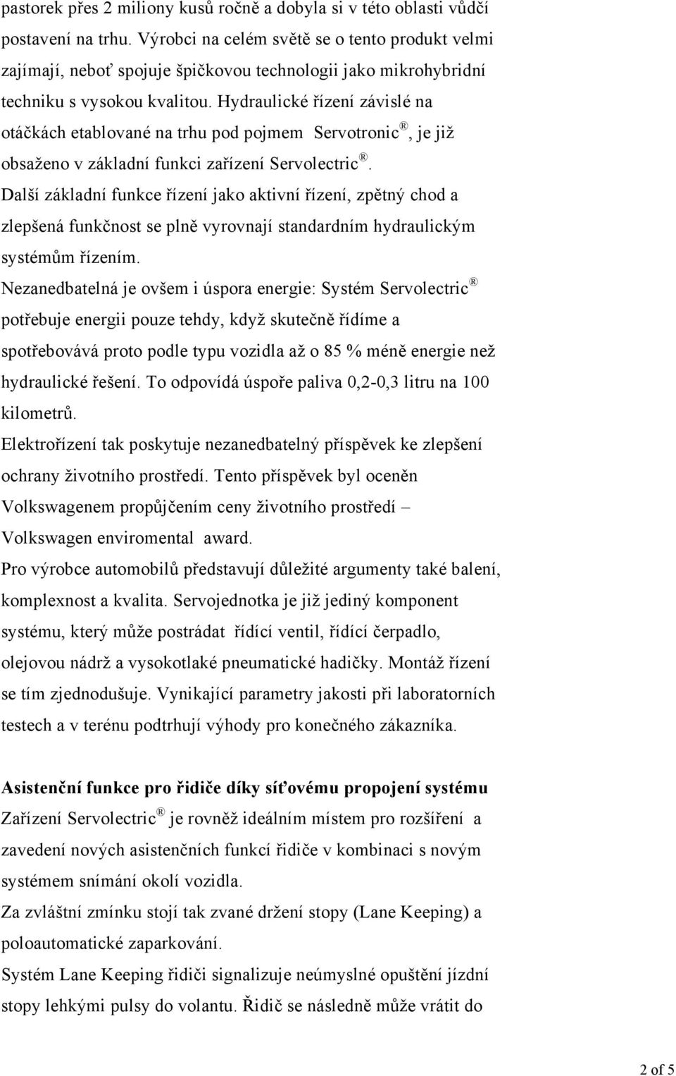 Hydraulické řízení závislé na otáčkách etablované na trhu pod pojmem Servotronic, je již obsaženo v základní funkci zařízení Servolectric.