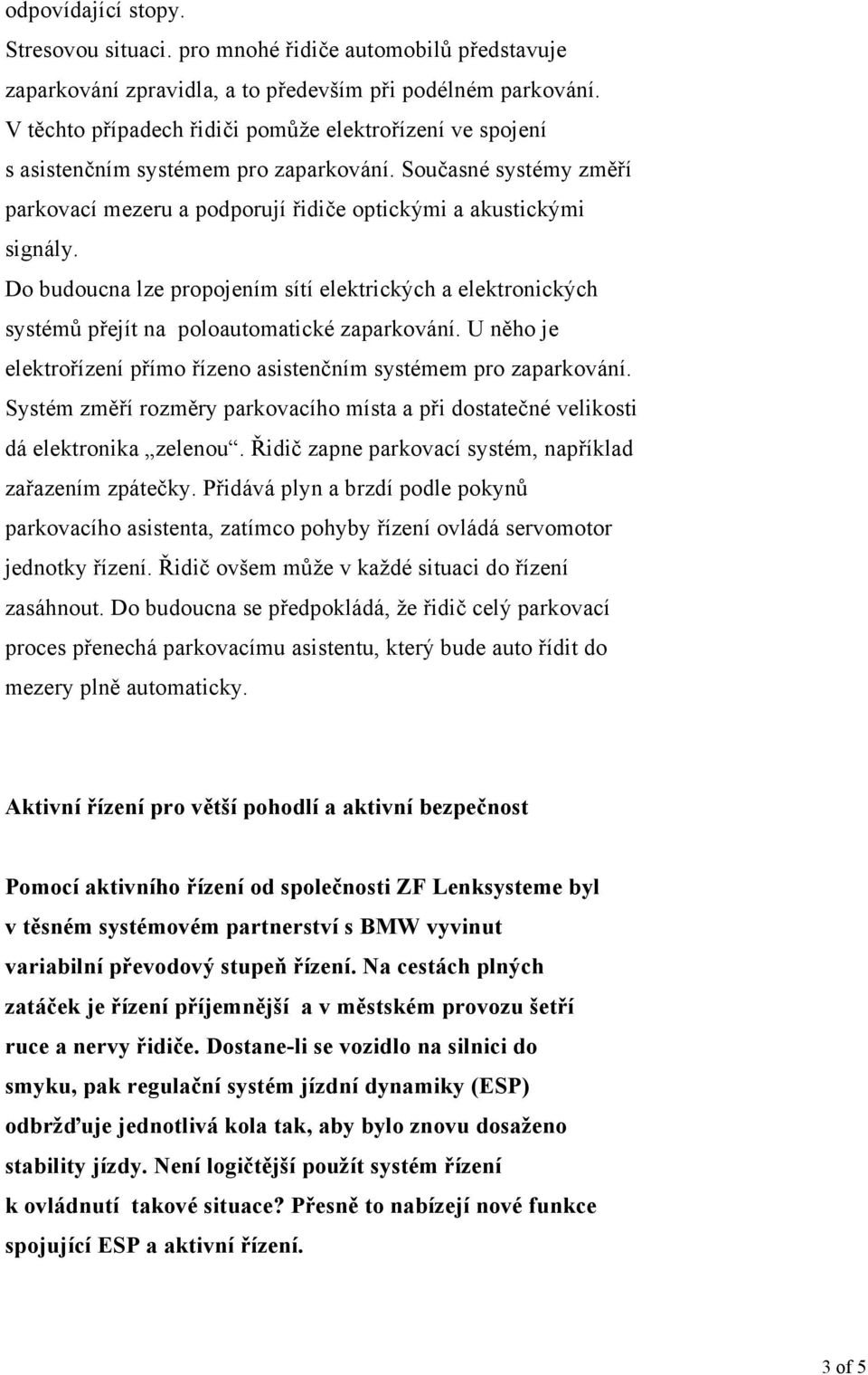 Do budoucna lze propojením sítí elektrických a elektronických systémů přejít na poloautomatické zaparkování. U něho je elektrořízení přímo řízeno asistenčním systémem pro zaparkování.