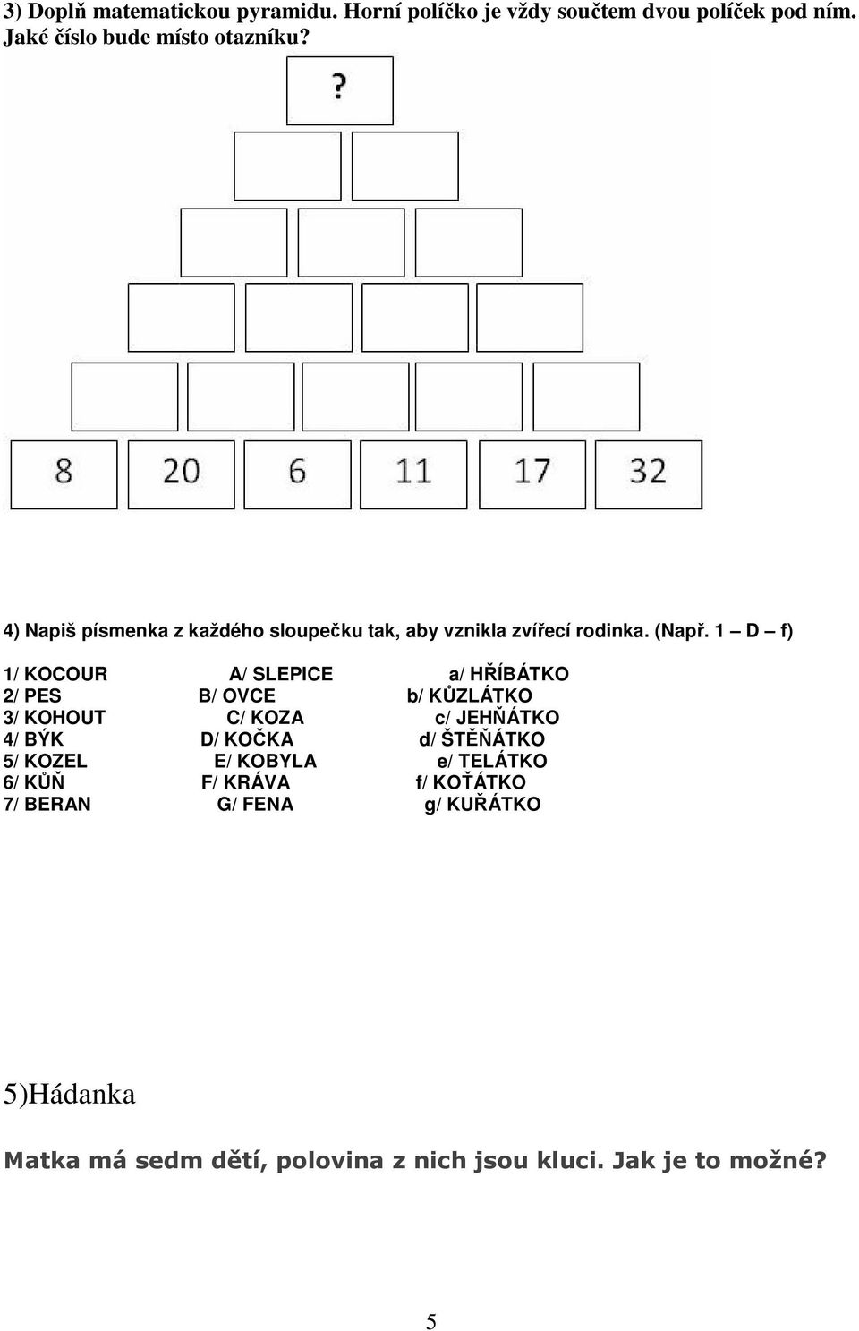 1 D f) 1/ KOCOUR A/ SLEPICE a/ HŘÍBÁTKO 2/ PES B/ OVCE b/ KŮZLÁTKO 3/ KOHOUT C/ KOZA c/ JEHŇÁTKO 4/ BÝK D/ KOČKA d/