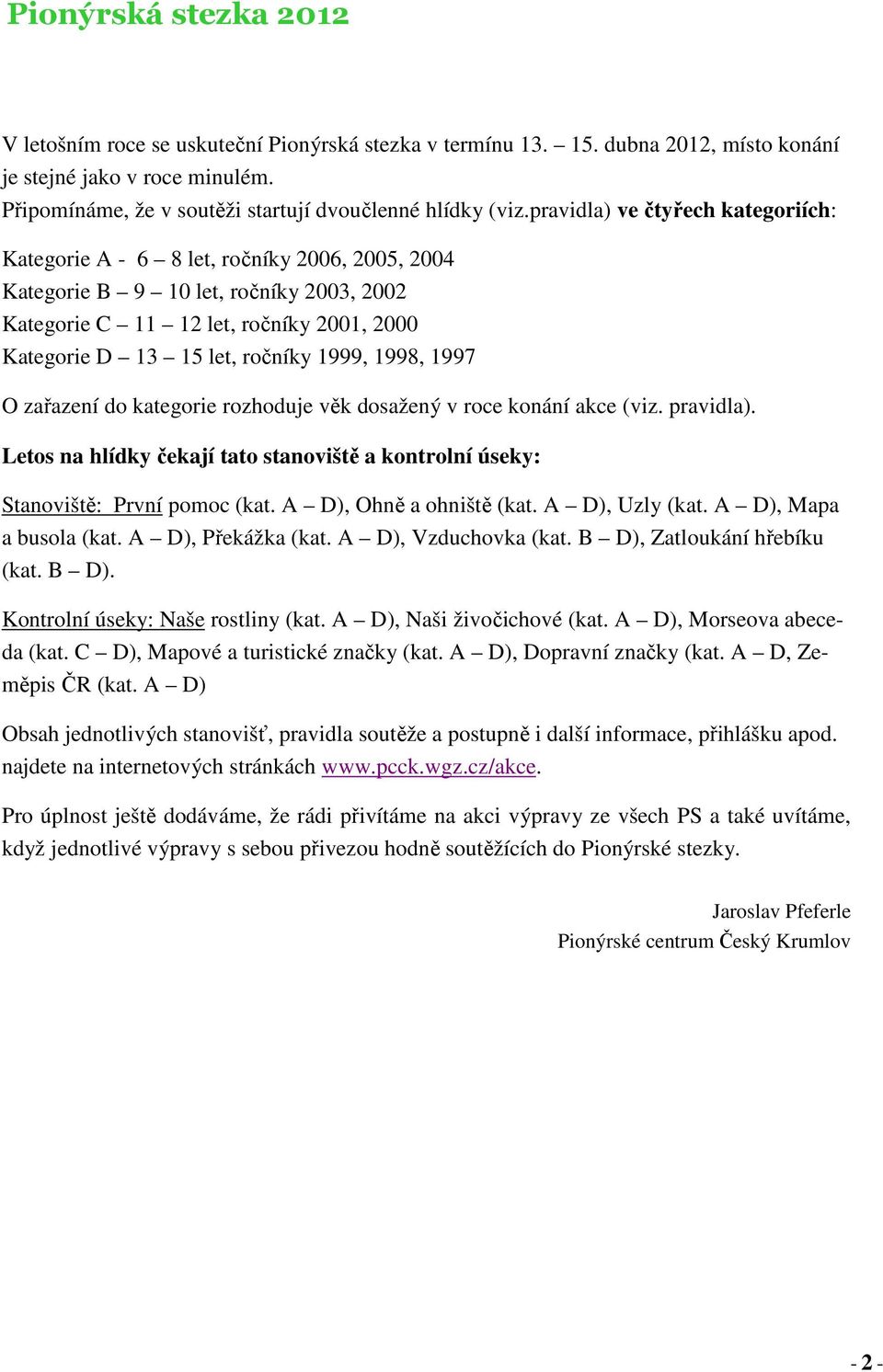 1999, 1998, 1997 O zařazení do kategorie rozhoduje věk dosažený v roce konání akce (viz. pravidla). Letos na hlídky čekají tato stanoviště a kontrolní úseky: Stanoviště: První pomoc (kat.