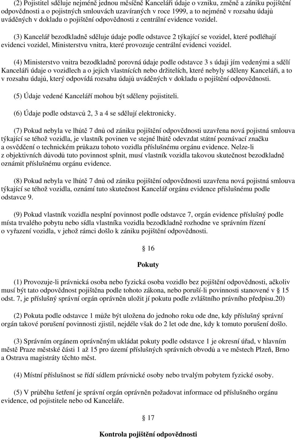 (3) Kancelář bezodkladně sděluje údaje podle odstavce 2 týkající se vozidel, které podléhají evidenci vozidel, Ministerstvu vnitra, které provozuje centrální evidenci vozidel.