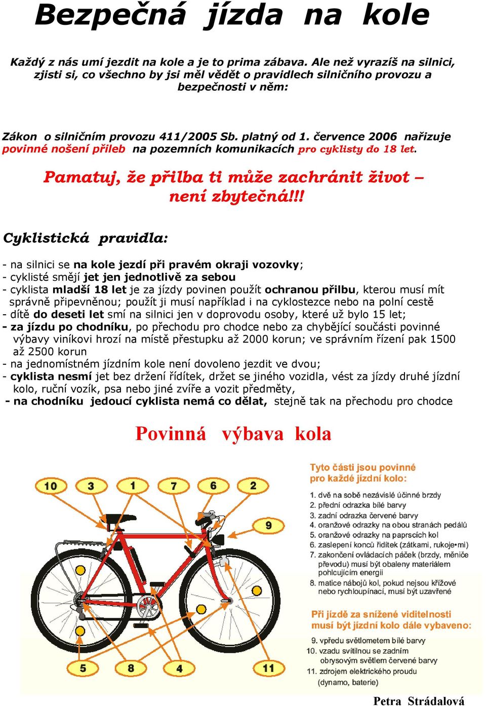 července 2006 nařizuje povinné nošení přileb na pozemních komunikacích pro cyklisty do 18 let. Pamatuj, že přilba ti může zachránit život není zbytečná!