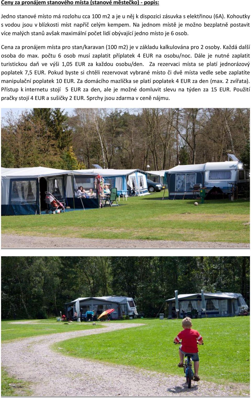 Cena za pronájem místa pro stan/karavan (100 m2) je v základu kalkulována pro 2 osoby. Každá další osoba do max. počtu 6 osob musí zaplatit příplatek 4 EUR na osobu/noc.