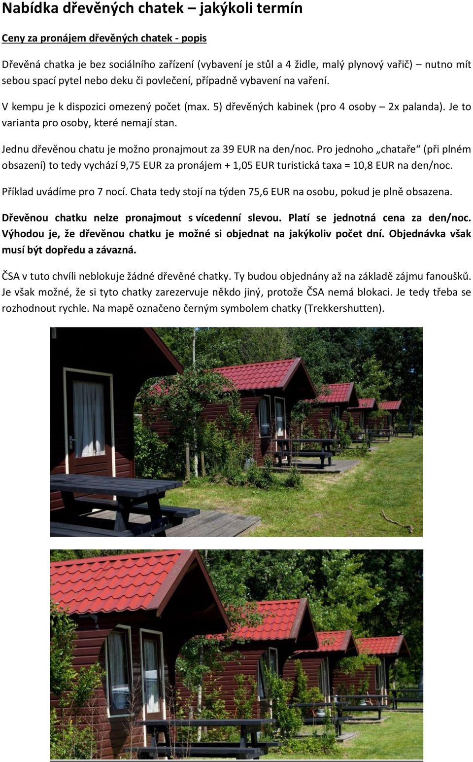 Jednu dřevěnou chatu je možno pronajmout za 39 EUR na den/noc. Pro jednoho chataře (při plném obsazení) to tedy vychází 9,75 EUR za pronájem + 1,05 EUR turistická taxa = 10,8 EUR na den/noc.