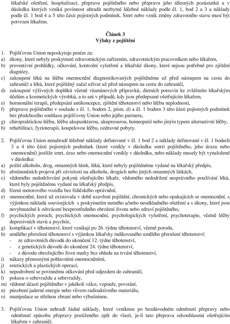 Pojišťovna Union neposkytuje peníze za: a) úkony, které nebyly poskytnuté zdravotnickým zařízením, zdravotnickým pracovníkem nebo lékařem, b) preventivní prohlídky, očkování, kontrolní vyšetření a