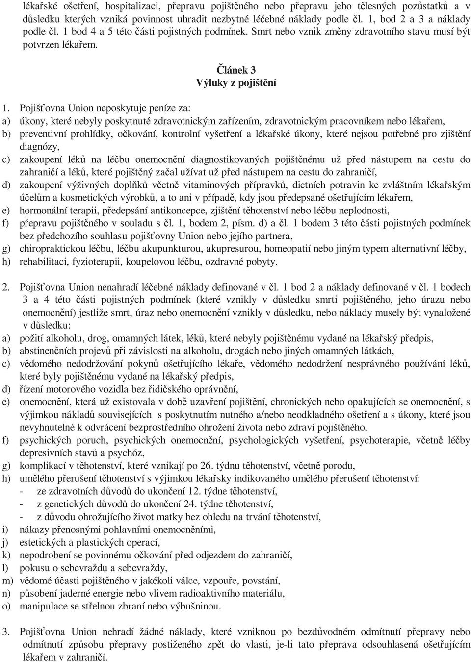 Pojišťovna Union neposkytuje peníze za: a) úkony, které nebyly poskytnuté zdravotnickým zařízením, zdravotnickým pracovníkem nebo lékařem, b) preventivní prohlídky, očkování, kontrolní vyšetření a