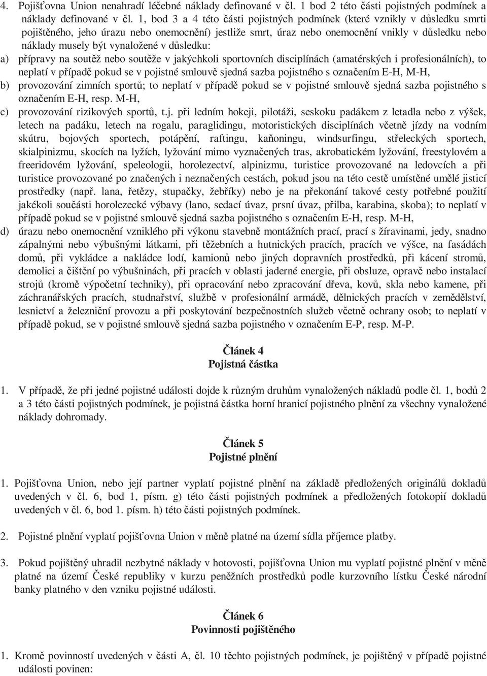 vynaložené v důsledku: a) přípravy na soutěž nebo soutěže v jakýchkoli sportovních disciplínách (amatérských i profesionálních), to neplatí v případě pokud se v pojistné smlouvě sjedná sazba