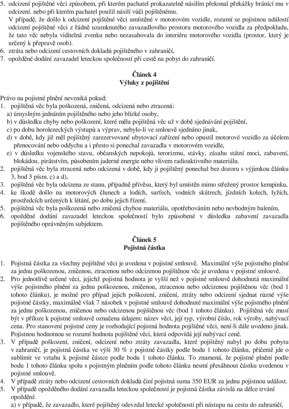 předpokladu, že tato věc nebyla viditelná zvenku nebo nezasahovala do interiéru motorového vozidla (prostor, který je určený k přepravě osob). 6.