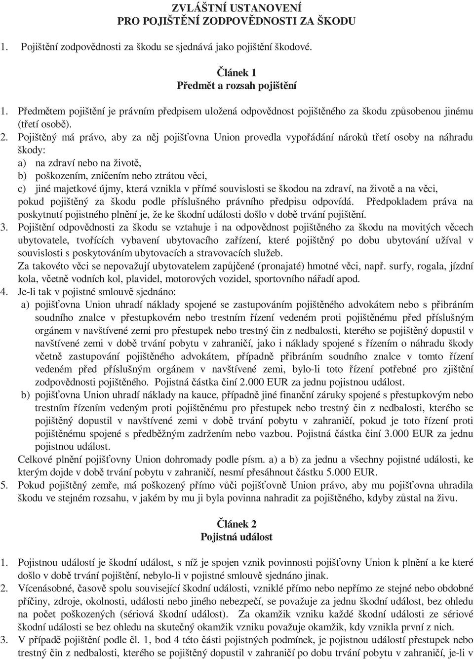 Pojištěný má právo, aby za něj pojišťovna Union provedla vypořádání nároků třetí osoby na náhradu škody: a) na zdraví nebo na životě, b) poškozením, zničením nebo ztrátou věci, c) jiné majetkové