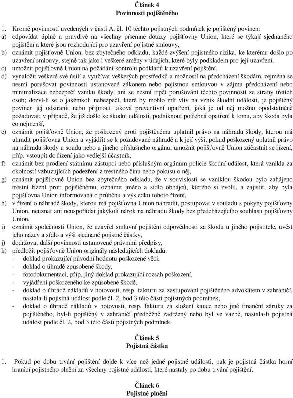 uzavření pojistné smlouvy, b) oznámit pojišťovně Union, bez zbytečného odkladu, každé zvýšení pojistného rizika, ke kterému došlo po uzavření smlouvy, stejně tak jako i veškeré změny v údajích, které