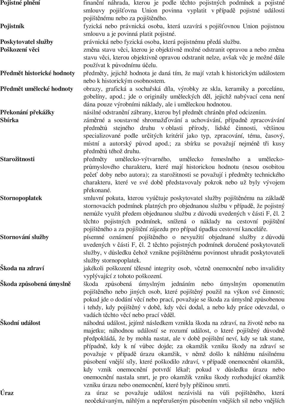 fyzická nebo právnická osoba, která uzavírá s pojišťovnou Union pojistnou smlouvu a je povinná platit pojistné. právnická nebo fyzická osoba, která pojistnému předá službu.